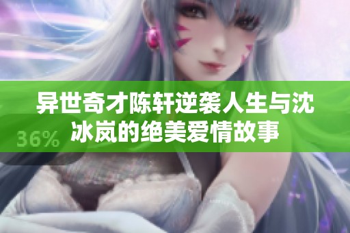 异世奇才陈轩逆袭人生与沈冰岚的绝美爱情故事