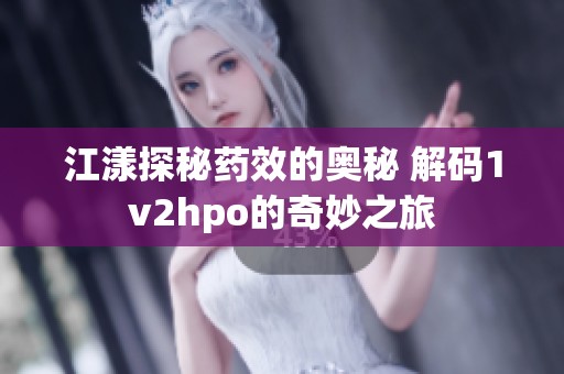 江漾探秘药效的奥秘 解码1v2hpo的奇妙之旅