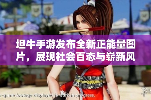 坦牛手游发布全新正能量图片，展现社会百态与崭新风貌