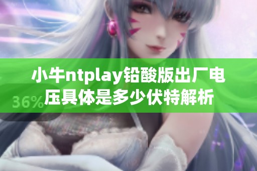 小牛ntplay铅酸版出厂电压具体是多少伏特解析