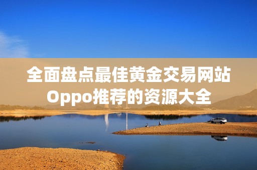 全面盘点最佳黄金交易网站Oppo推荐的资源大全