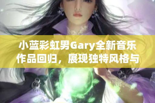 小蓝彩虹男Gary全新音乐作品回归，展现独特风格与情感魅力