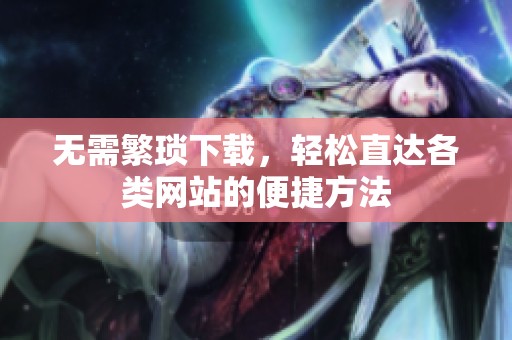 无需繁琐下载，轻松直达各类网站的便捷方法