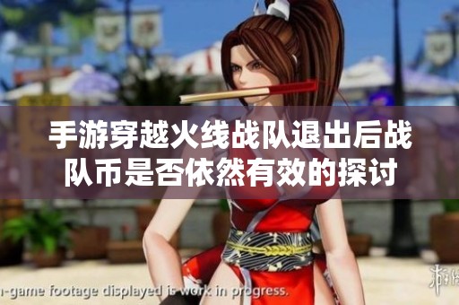 手游穿越火线战队退出后战队币是否依然有效的探讨