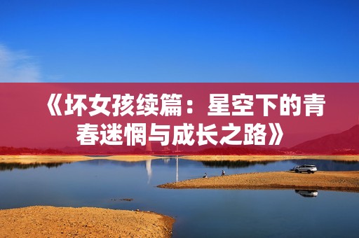 《坏女孩续篇：星空下的青春迷惘与成长之路》