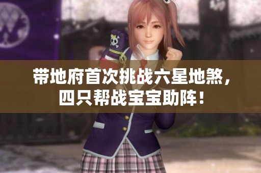 带地府首次挑战六星地煞，四只帮战宝宝助阵！