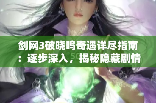 剑网3破晓鸣奇遇详尽指南：逐步深入，揭秘隐藏剧情与攻略！