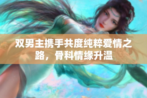 双男主携手共度纯粹爱情之路，骨科情缘升温