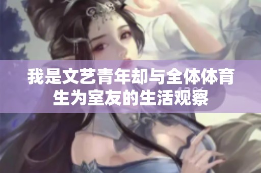 我是文艺青年却与全体体育生为室友的生活观察