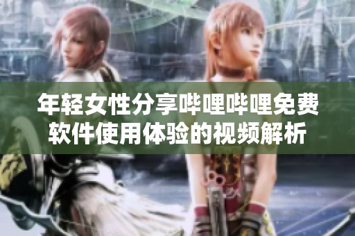 年轻女性分享哔哩哔哩免费软件使用体验的视频解析