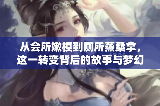 从会所嫩模到厕所蒸桑拿，这一转变背后的故事与梦幻西游的奇妙旅程