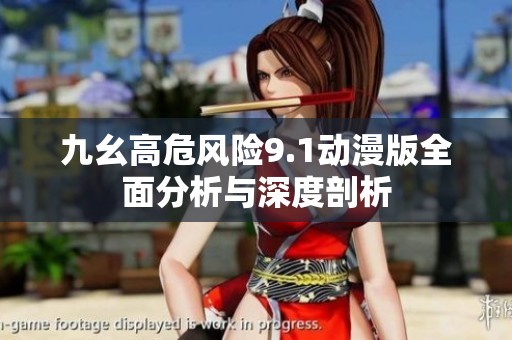 九幺高危风险9.1动漫版全面分析与深度剖析