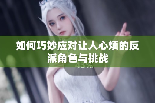 如何巧妙应对让人心烦的反派角色与挑战