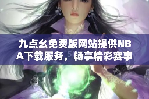 九点幺免费版网站提供NBA下载服务，畅享精彩赛事体验