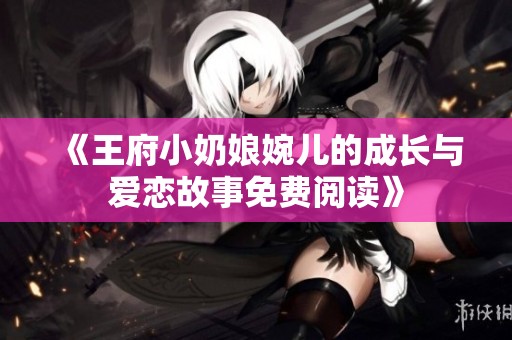 《王府小奶娘婉儿的成长与爱恋故事免费阅读》