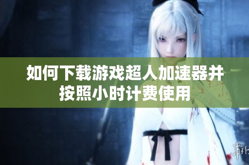 如何下载游戏超人加速器并按照小时计费使用
