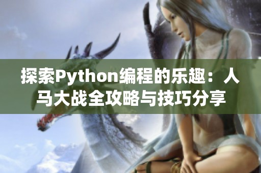 探索Python编程的乐趣：人马大战全攻略与技巧分享