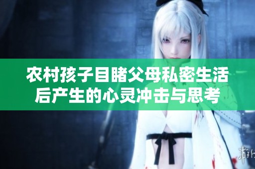 农村孩子目睹父母私密生活后产生的心灵冲击与思考