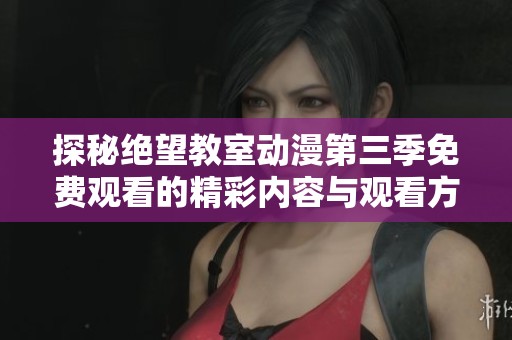 探秘绝望教室动漫第三季免费观看的精彩内容与观看方式