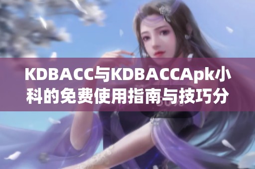 KDBACC与KDBACCApk小科的免费使用指南与技巧分享