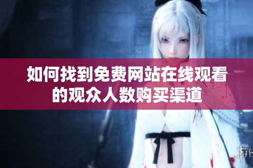 如何找到免费网站在线观看的观众人数购买渠道