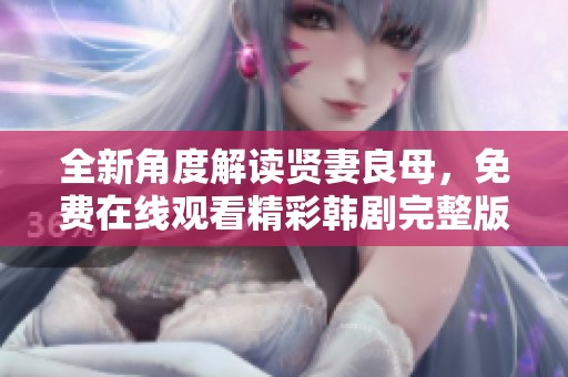 全新角度解读贤妻良母，免费在线观看精彩韩剧完整版
