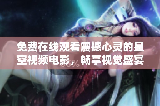 免费在线观看震撼心灵的星空视频电影，畅享视觉盛宴