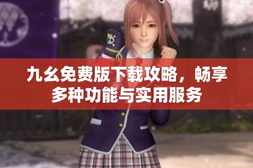 九幺免费版下载攻略，畅享多种功能与实用服务