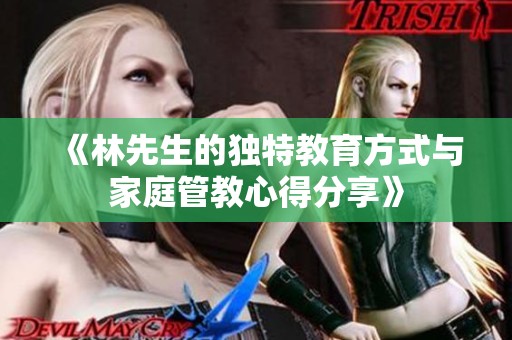 《林先生的独特教育方式与家庭管教心得分享》