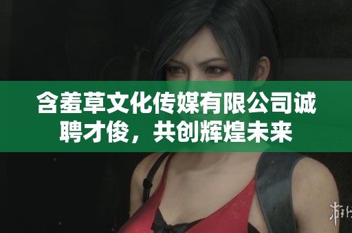 含羞草文化传媒有限公司诚聘才俊，共创辉煌未来