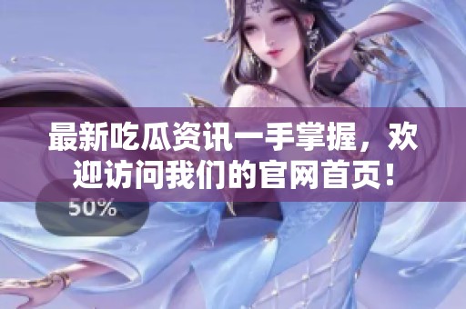 最新吃瓜资讯一手掌握，欢迎访问我们的官网首页！