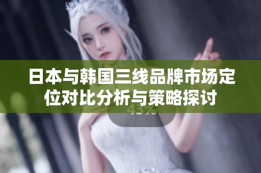 日本与韩国三线品牌市场定位对比分析与策略探讨