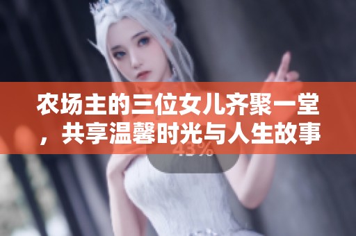 农场主的三位女儿齐聚一堂，共享温馨时光与人生故事