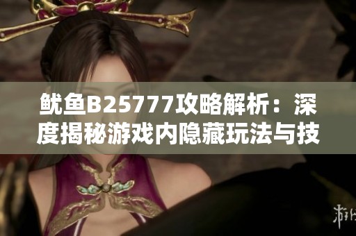 鱿鱼B25777攻略解析：深度揭秘游戏内隐藏玩法与技巧