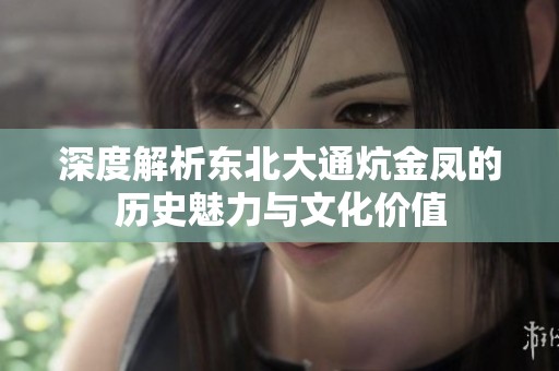 深度解析东北大通炕金凤的历史魅力与文化价值