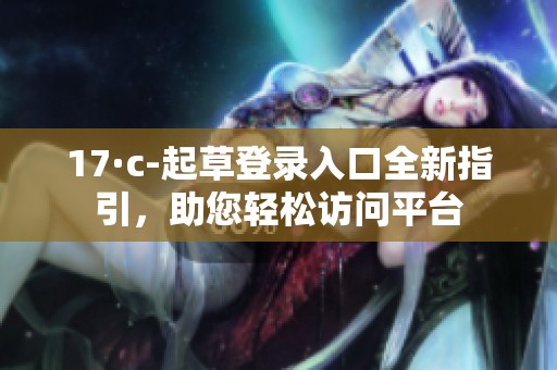 17·c-起草登录入口全新指引，助您轻松访问平台