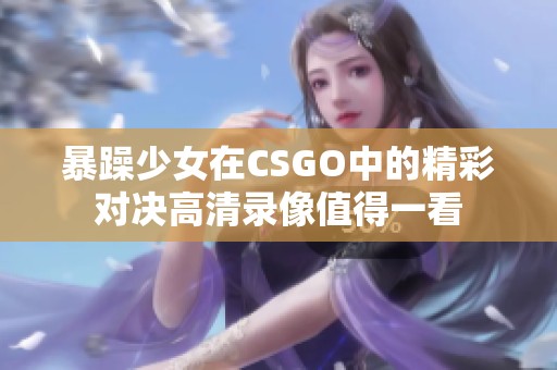 暴躁少女在CSGO中的精彩对决高清录像值得一看