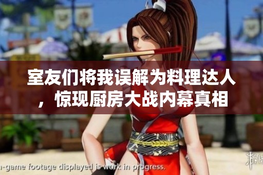 室友们将我误解为料理达人，惊现厨房大战内幕真相