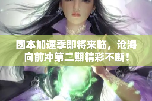 团本加速季即将来临，沧海向前冲第二期精彩不断！