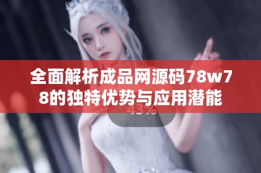 全面解析成品网源码78w78的独特优势与应用潜能
