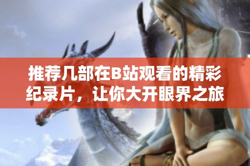 推荐几部在B站观看的精彩纪录片，让你大开眼界之旅