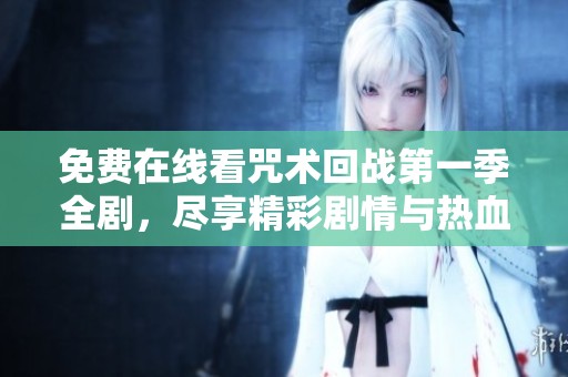 免费在线看咒术回战第一季全剧，尽享精彩剧情与热血战斗