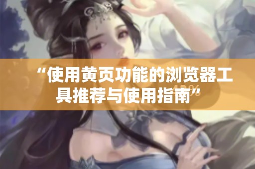 “使用黄页功能的浏览器工具推荐与使用指南”