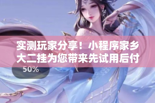 实测玩家分享！小程序家乡大二挂为您带来先试用后付款的真实体验