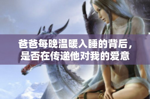 爸爸每晚温暖入睡的背后，是否在传递他对我的爱意