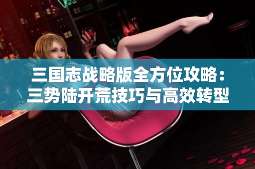 三国志战略版全方位攻略：三势陆开荒技巧与高效转型步骤分享