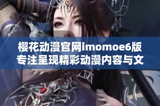 樱花动漫官网imomoe6版专注呈现精彩动漫内容与文化魅力