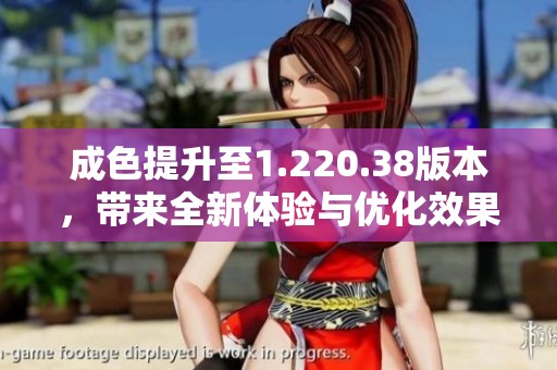成色提升至1.220.38版本，带来全新体验与优化效果