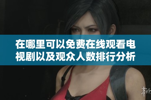 在哪里可以免费在线观看电视剧以及观众人数排行分析