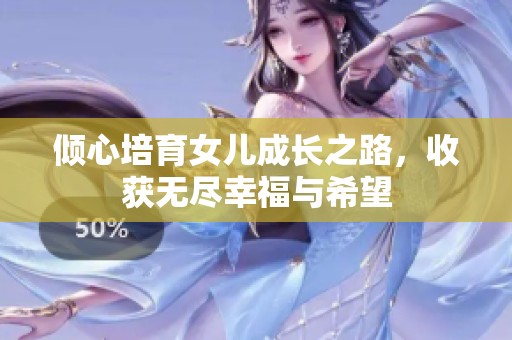 倾心培育女儿成长之路，收获无尽幸福与希望